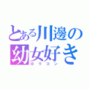 とある川邊の幼女好き（ロリコン）