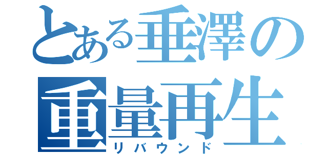 とある垂澤の重量再生（リバウンド）