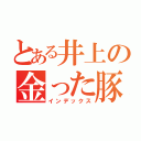 とある井上の金った豚（インデックス）