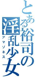 とある裕司の淫乱少女（アマゾネス）