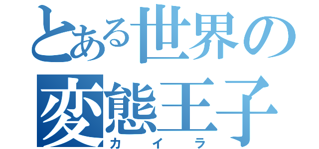 とある世界の変態王子（カイラ）