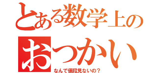 とある数学上のおつかい（なんで値段見ないの？）