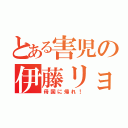 とある害児の伊藤リョウ（母国に帰れ！）