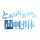 とある声真似師の声劇団体（（有）黒流星λ）