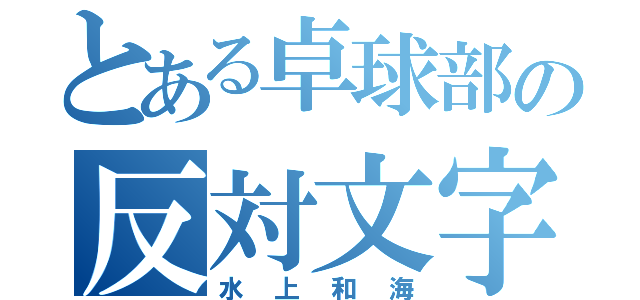 とある卓球部の反対文字（水上和海）