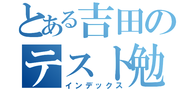 とある吉田のテスト勉強（インデックス）