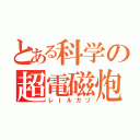 とある科学の超電磁炮（レＩルガゾ）