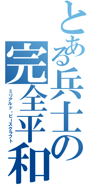 とある兵士の完全平和（ミリアルド・ピースクラフト）