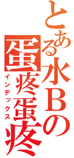 とある水Ｂの蛋疼蛋疼（インデックス）