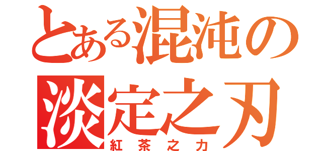 とある混沌の淡定之刃（紅茶之力）