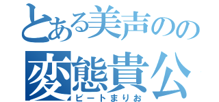 とある美声のの変態貴公子（ビートまりお）