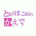 とあるぽこ厨のかえで（ちくわ）