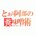 とある阿部の糞味噌術（やらないか？）