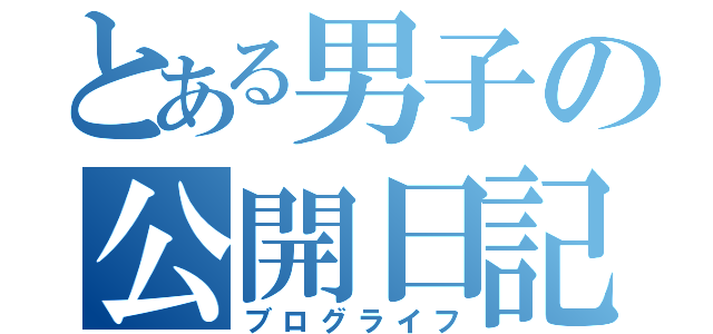 とある男子の公開日記（ブログライフ）