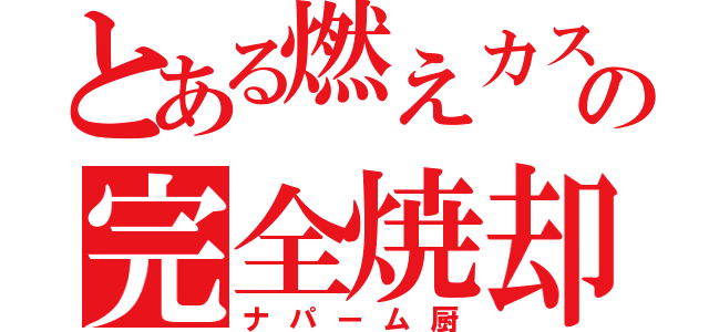 とある燃えカスの完全焼却（ナパーム厨）