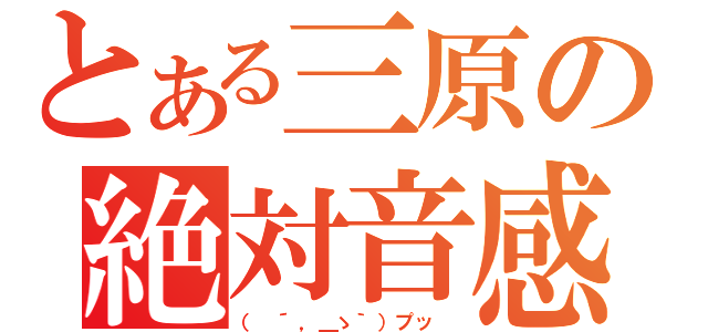 とある三原の絶対音感（（　´，＿ゝ｀）プッ ）