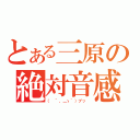 とある三原の絶対音感（（　´，＿ゝ｀）プッ ）