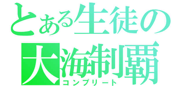 とある生徒の大海制覇（コンプリート）