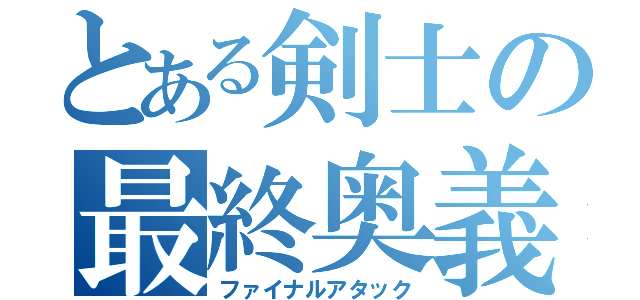 とある剣士の最終奥義（ファイナルアタック）