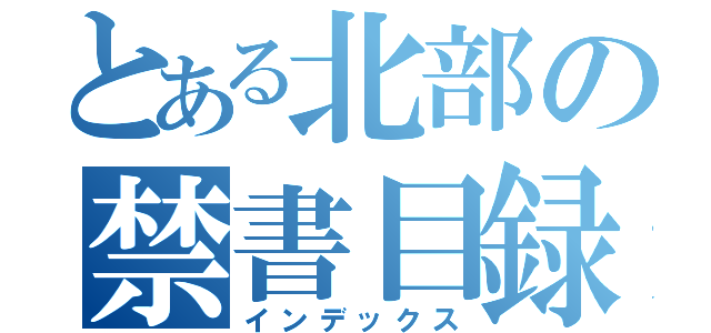 とある北部の禁書目録（インデックス）