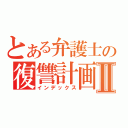 とある弁護士の復讐計画Ⅱ（インデックス）