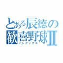 とある辰徳の歓喜野球Ⅱ（インデックス）