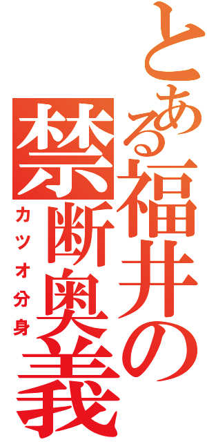 とある福井の禁断奥義（カツオ分身）