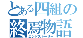 とある四組の終焉物語（エンドストーリー）