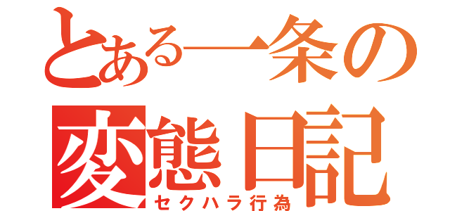 とある一条の変態日記（セクハラ行為）