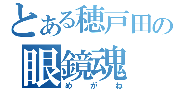 とある穂戸田の眼鏡魂（めがね）