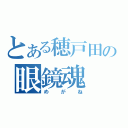 とある穂戸田の眼鏡魂（めがね）