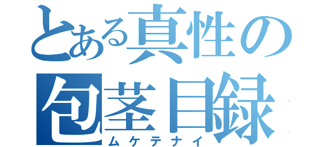 とある真性の包茎目録（ムケテナイ）