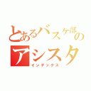 とあるバスケ部のアシスタントシューター（インデックス）