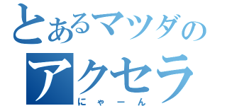 とあるマツダのアクセラ（にゃーん）