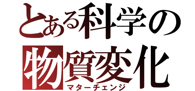 とある科学の物質変化（マターチェンジ）