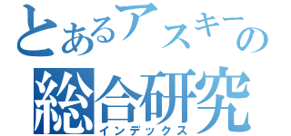 とあるアスキーの総合研究所（インデックス）