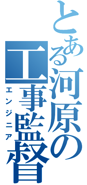 とある河原の工事監督（エンジニア）