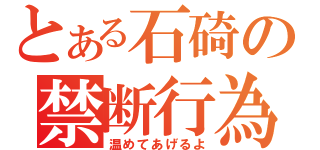 とある石碕の禁断行為（温めてあげるよ）