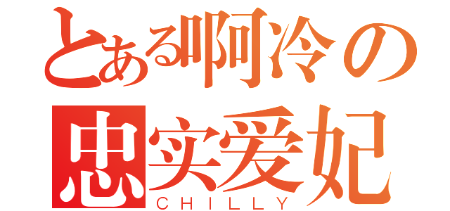 とある啊冷の忠实爱妃（ＣＨＩＬＬＹ）