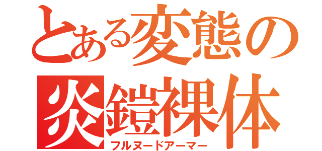 とある変態の炎鎧裸体（フルヌードアーマー）