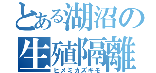 とある湖沼の生殖隔離（ヒメミカズキモ）