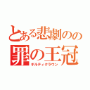 とある悲劇のの罪の王冠（ギルティクラウン）