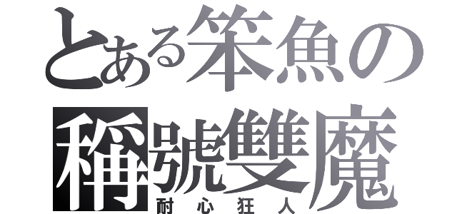 とある笨魚の稱號雙魔（耐心狂人）