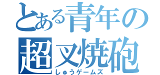 とある青年の超叉焼砲（しゅうゲームズ）