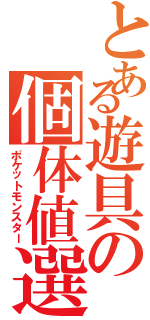 とある遊具の個体値選（ポケットモンスター）