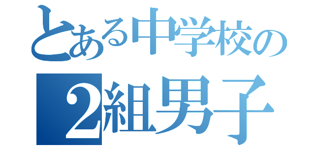 とある中学校の２組男子（）