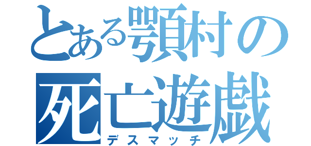 とある顎村の死亡遊戯（デスマッチ）