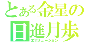 とある金星の日進月歩（エボリューション）