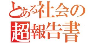 とある社会の超報告書（）