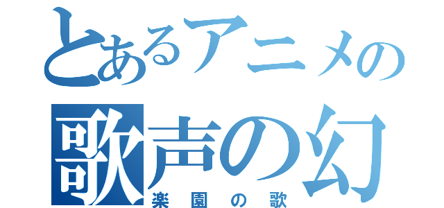 とあるアニメの歌声の幻想（楽園の歌）